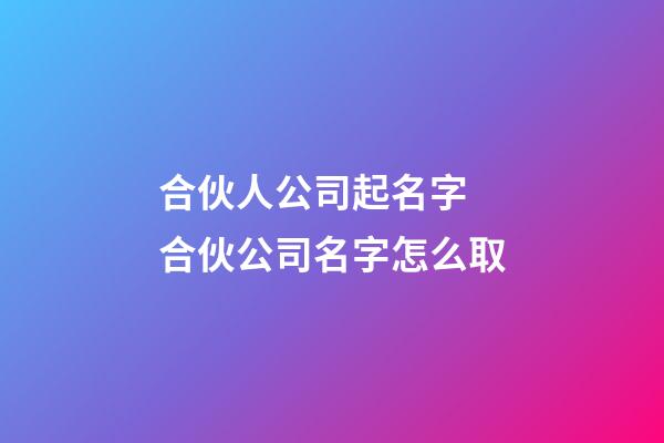 合伙人公司起名字 合伙公司名字怎么取-第1张-公司起名-玄机派